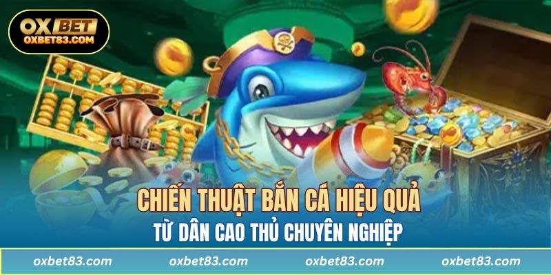 Chiến thuật bắn cá hiệu quả từ dân cao thủ chuyên nghiệp 