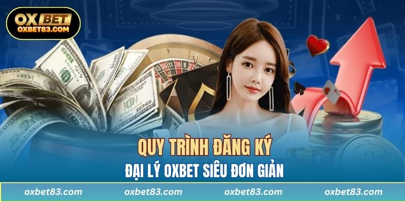 Quy trình đăng ký đại lý OXBET siêu đơn giản 